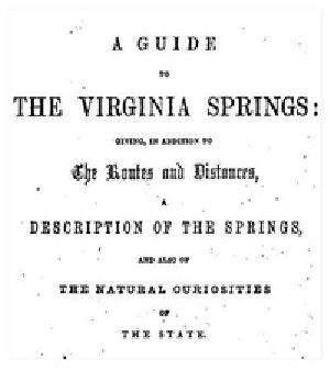 [Gutenberg 41245] • A Guide to the Virginia Springs / Giving, in addition to the routes and distances, a description of the springs and also of the natural curiosities of the state